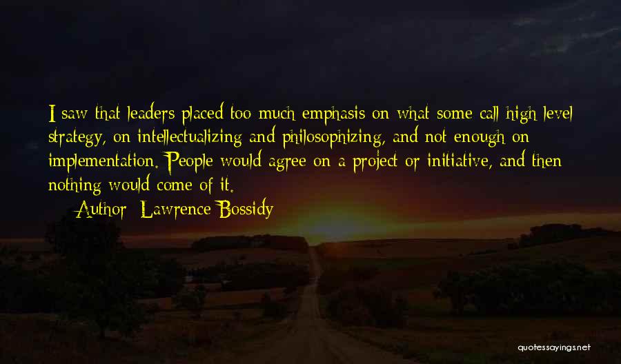 Lawrence Bossidy Quotes: I Saw That Leaders Placed Too Much Emphasis On What Some Call High Level Strategy, On Intellectualizing And Philosophizing, And