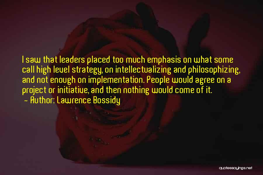 Lawrence Bossidy Quotes: I Saw That Leaders Placed Too Much Emphasis On What Some Call High Level Strategy, On Intellectualizing And Philosophizing, And