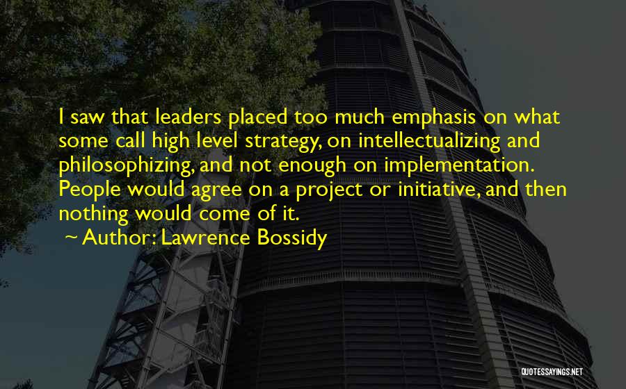 Lawrence Bossidy Quotes: I Saw That Leaders Placed Too Much Emphasis On What Some Call High Level Strategy, On Intellectualizing And Philosophizing, And