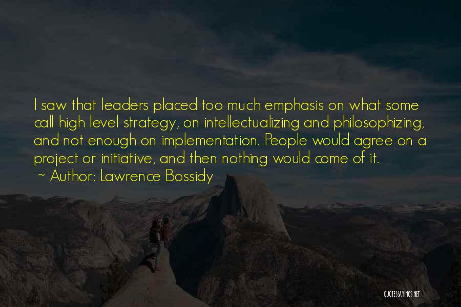 Lawrence Bossidy Quotes: I Saw That Leaders Placed Too Much Emphasis On What Some Call High Level Strategy, On Intellectualizing And Philosophizing, And