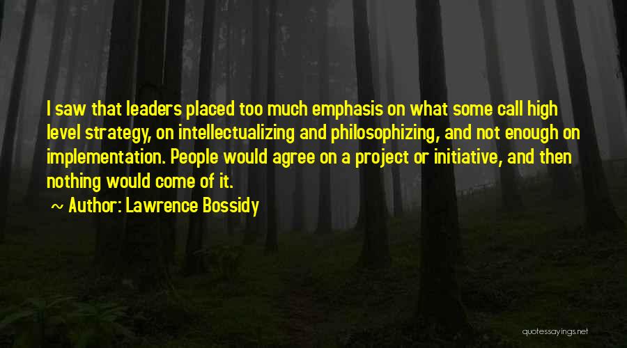 Lawrence Bossidy Quotes: I Saw That Leaders Placed Too Much Emphasis On What Some Call High Level Strategy, On Intellectualizing And Philosophizing, And