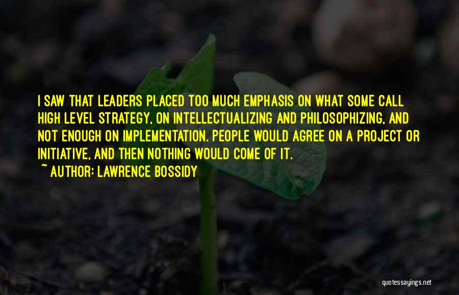 Lawrence Bossidy Quotes: I Saw That Leaders Placed Too Much Emphasis On What Some Call High Level Strategy, On Intellectualizing And Philosophizing, And