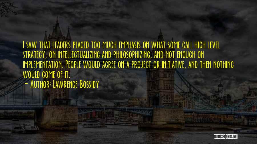 Lawrence Bossidy Quotes: I Saw That Leaders Placed Too Much Emphasis On What Some Call High Level Strategy, On Intellectualizing And Philosophizing, And