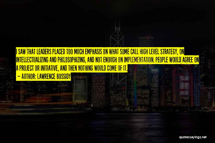 Lawrence Bossidy Quotes: I Saw That Leaders Placed Too Much Emphasis On What Some Call High Level Strategy, On Intellectualizing And Philosophizing, And