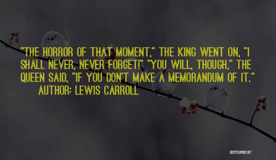 Lewis Carroll Quotes: The Horror Of That Moment, The King Went On, I Shall Never, Never Forget! You Will, Though, The Queen Said,