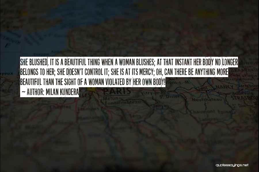 Milan Kundera Quotes: She Blushed. It Is A Beautiful Thing When A Woman Blushes; At That Instant Her Body No Longer Belongs To