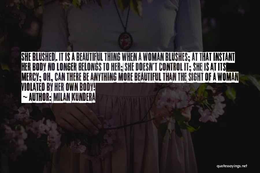 Milan Kundera Quotes: She Blushed. It Is A Beautiful Thing When A Woman Blushes; At That Instant Her Body No Longer Belongs To