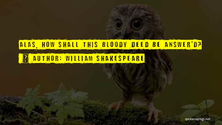William Shakespeare Quotes: Alas, How Shall This Bloody Deed Be Answer'd?