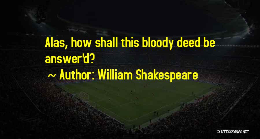 William Shakespeare Quotes: Alas, How Shall This Bloody Deed Be Answer'd?