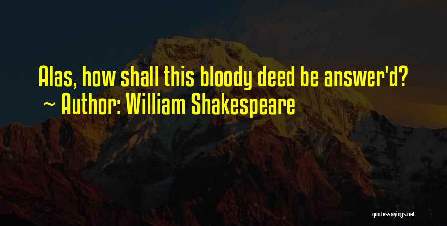 William Shakespeare Quotes: Alas, How Shall This Bloody Deed Be Answer'd?