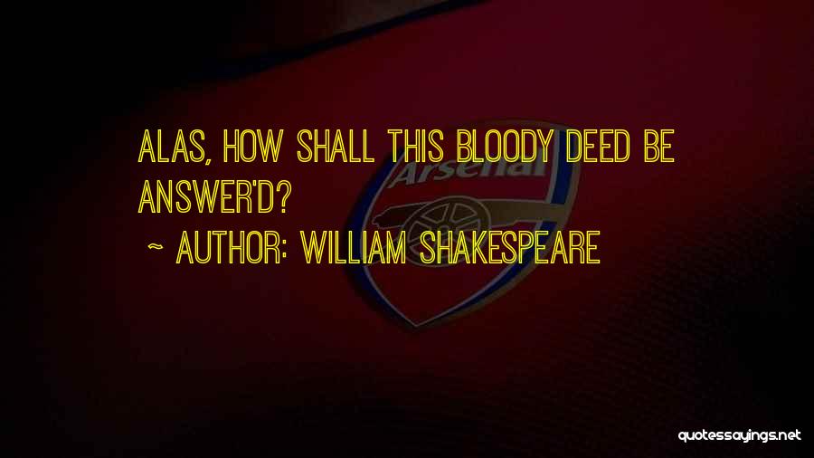 William Shakespeare Quotes: Alas, How Shall This Bloody Deed Be Answer'd?