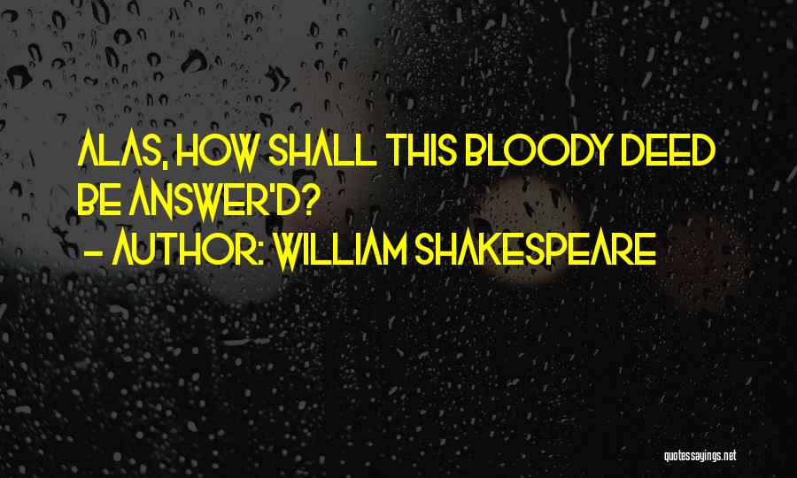 William Shakespeare Quotes: Alas, How Shall This Bloody Deed Be Answer'd?