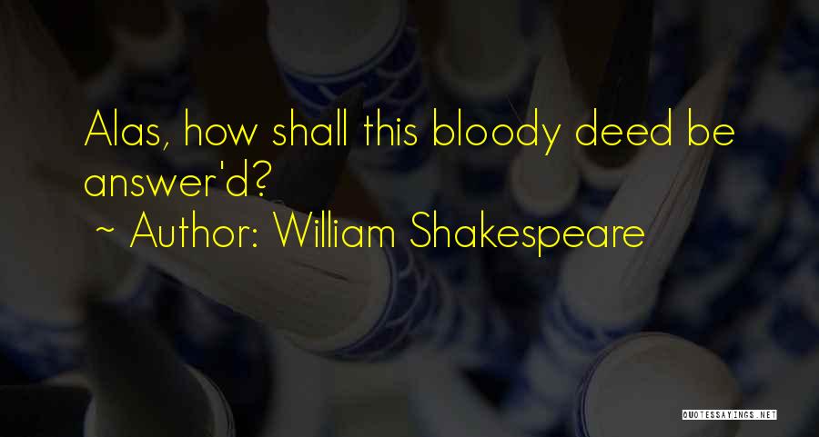 William Shakespeare Quotes: Alas, How Shall This Bloody Deed Be Answer'd?