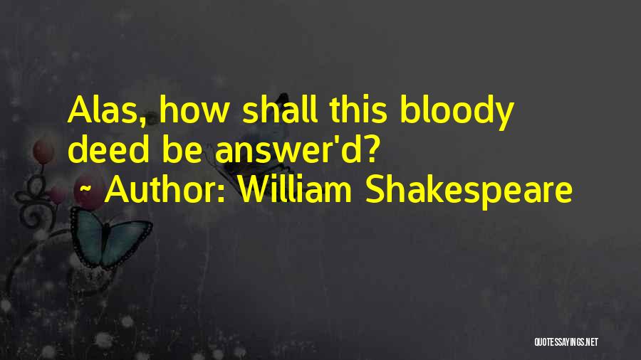 William Shakespeare Quotes: Alas, How Shall This Bloody Deed Be Answer'd?