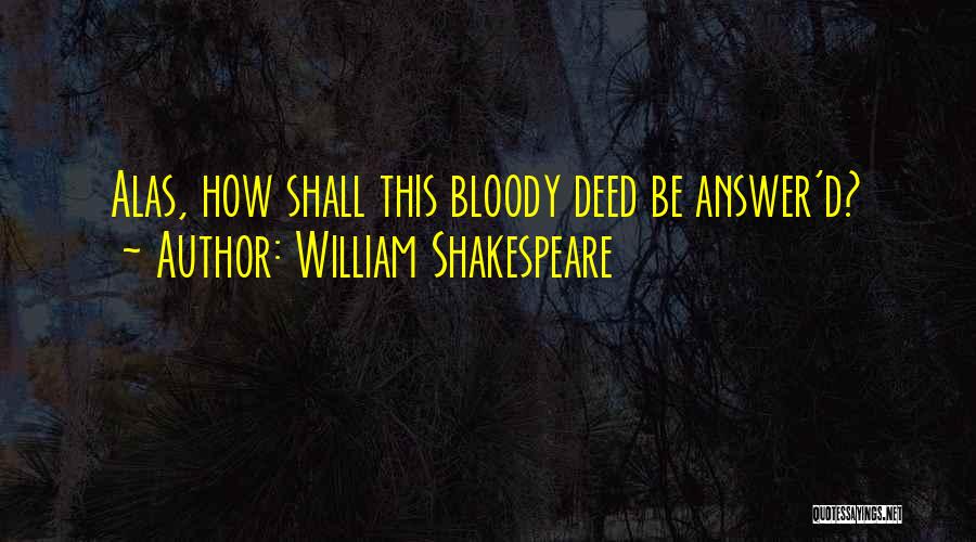 William Shakespeare Quotes: Alas, How Shall This Bloody Deed Be Answer'd?