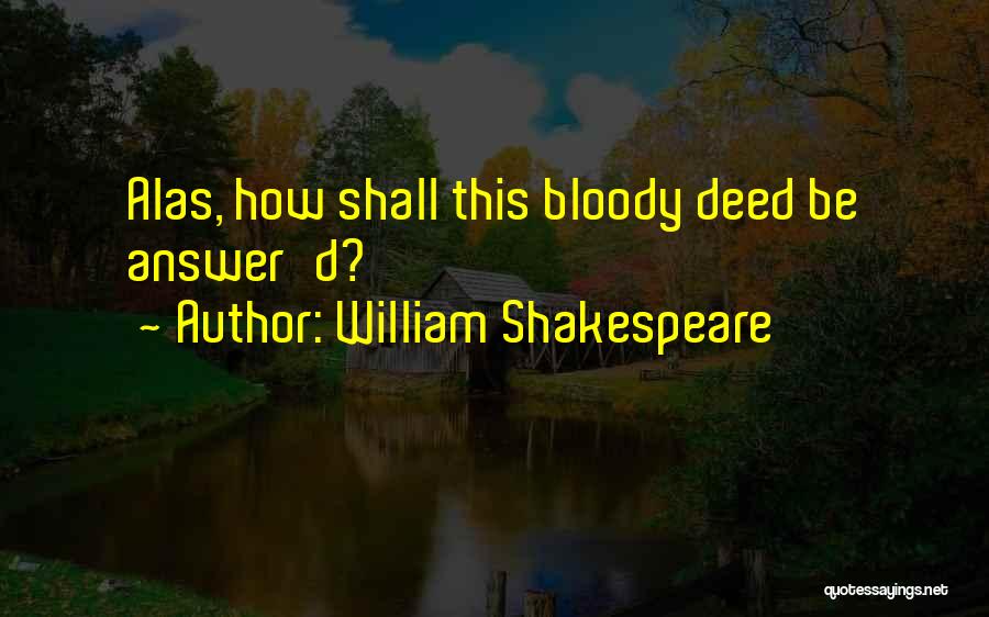 William Shakespeare Quotes: Alas, How Shall This Bloody Deed Be Answer'd?