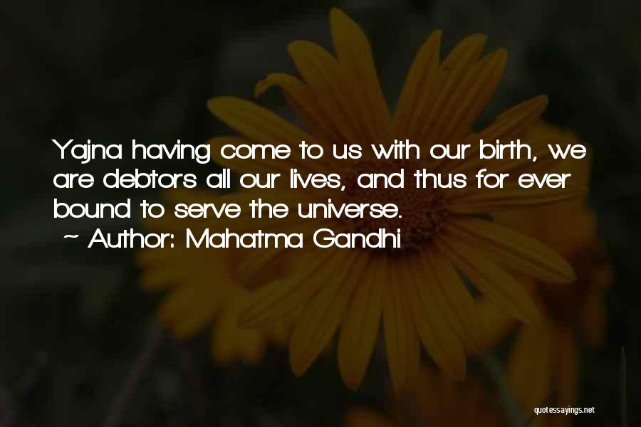 Mahatma Gandhi Quotes: Yajna Having Come To Us With Our Birth, We Are Debtors All Our Lives, And Thus For Ever Bound To