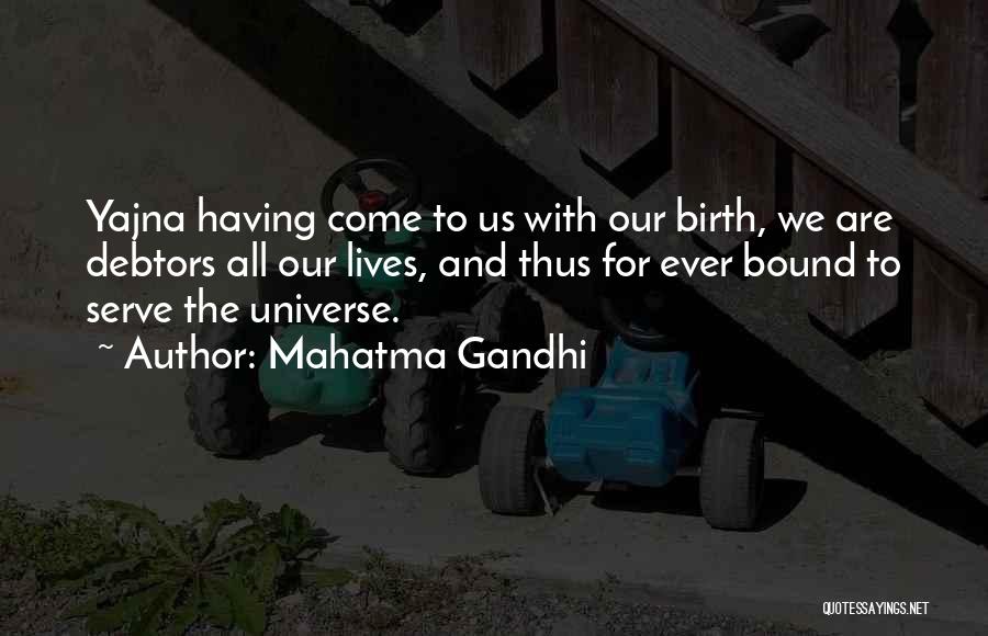 Mahatma Gandhi Quotes: Yajna Having Come To Us With Our Birth, We Are Debtors All Our Lives, And Thus For Ever Bound To