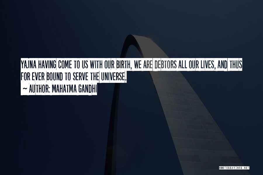 Mahatma Gandhi Quotes: Yajna Having Come To Us With Our Birth, We Are Debtors All Our Lives, And Thus For Ever Bound To