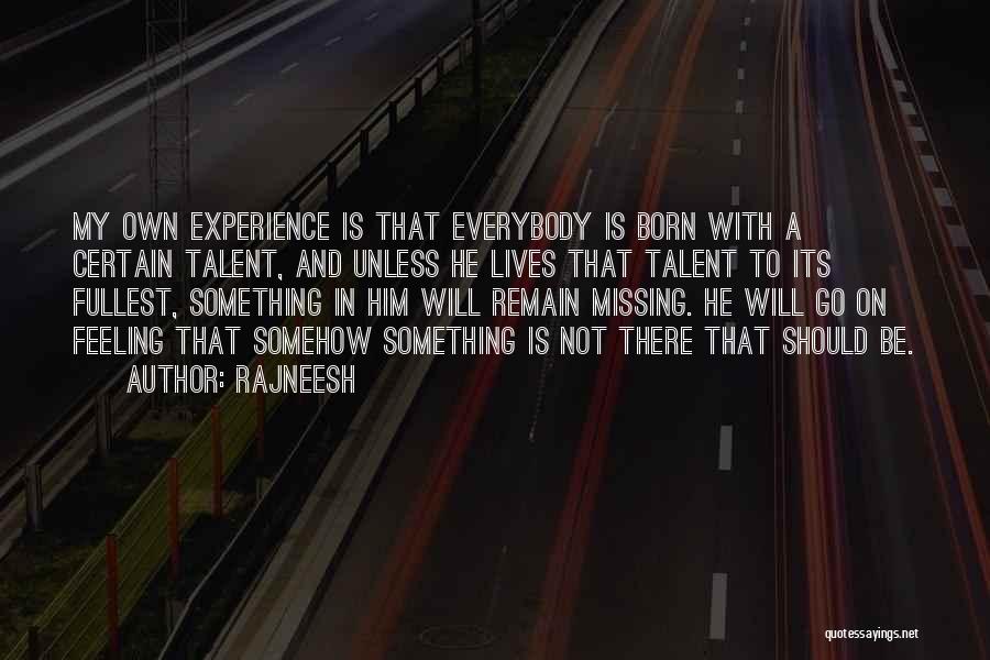 Rajneesh Quotes: My Own Experience Is That Everybody Is Born With A Certain Talent, And Unless He Lives That Talent To Its