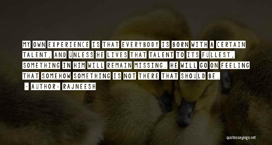 Rajneesh Quotes: My Own Experience Is That Everybody Is Born With A Certain Talent, And Unless He Lives That Talent To Its