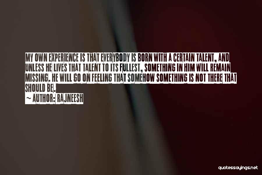 Rajneesh Quotes: My Own Experience Is That Everybody Is Born With A Certain Talent, And Unless He Lives That Talent To Its