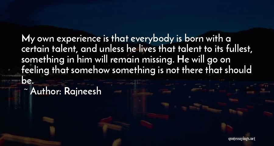 Rajneesh Quotes: My Own Experience Is That Everybody Is Born With A Certain Talent, And Unless He Lives That Talent To Its