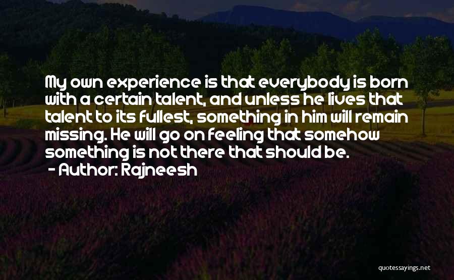 Rajneesh Quotes: My Own Experience Is That Everybody Is Born With A Certain Talent, And Unless He Lives That Talent To Its