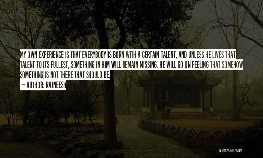 Rajneesh Quotes: My Own Experience Is That Everybody Is Born With A Certain Talent, And Unless He Lives That Talent To Its