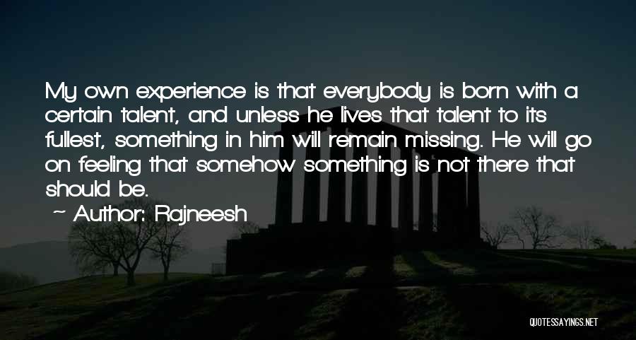 Rajneesh Quotes: My Own Experience Is That Everybody Is Born With A Certain Talent, And Unless He Lives That Talent To Its