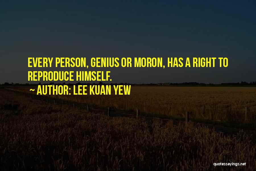 Lee Kuan Yew Quotes: Every Person, Genius Or Moron, Has A Right To Reproduce Himself.