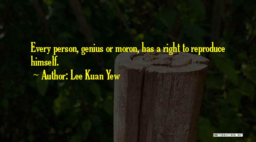 Lee Kuan Yew Quotes: Every Person, Genius Or Moron, Has A Right To Reproduce Himself.