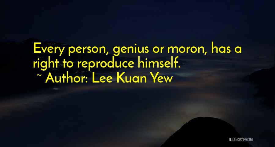 Lee Kuan Yew Quotes: Every Person, Genius Or Moron, Has A Right To Reproduce Himself.
