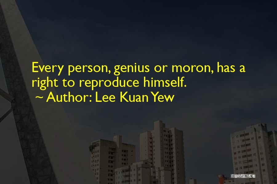 Lee Kuan Yew Quotes: Every Person, Genius Or Moron, Has A Right To Reproduce Himself.