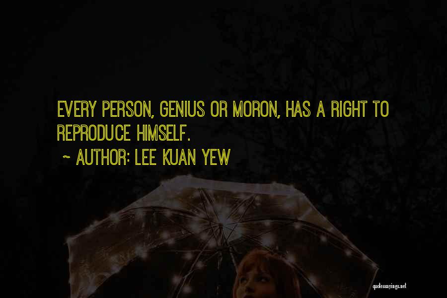 Lee Kuan Yew Quotes: Every Person, Genius Or Moron, Has A Right To Reproduce Himself.