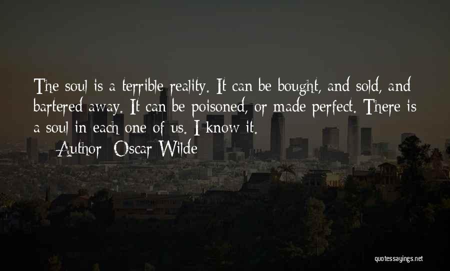 Oscar Wilde Quotes: The Soul Is A Terrible Reality. It Can Be Bought, And Sold, And Bartered Away. It Can Be Poisoned, Or