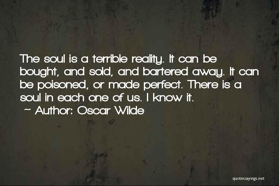 Oscar Wilde Quotes: The Soul Is A Terrible Reality. It Can Be Bought, And Sold, And Bartered Away. It Can Be Poisoned, Or