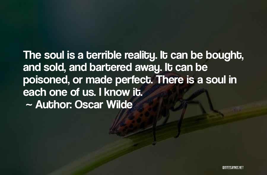 Oscar Wilde Quotes: The Soul Is A Terrible Reality. It Can Be Bought, And Sold, And Bartered Away. It Can Be Poisoned, Or
