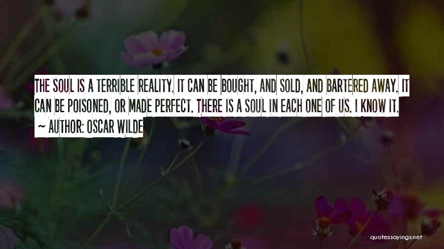 Oscar Wilde Quotes: The Soul Is A Terrible Reality. It Can Be Bought, And Sold, And Bartered Away. It Can Be Poisoned, Or