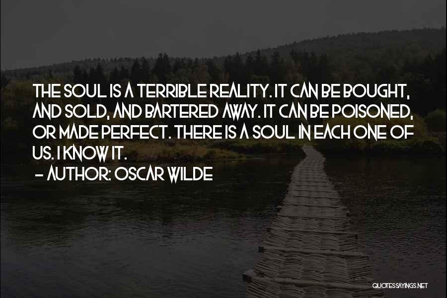 Oscar Wilde Quotes: The Soul Is A Terrible Reality. It Can Be Bought, And Sold, And Bartered Away. It Can Be Poisoned, Or