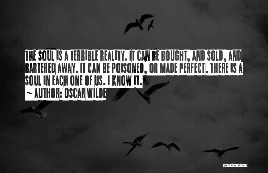 Oscar Wilde Quotes: The Soul Is A Terrible Reality. It Can Be Bought, And Sold, And Bartered Away. It Can Be Poisoned, Or