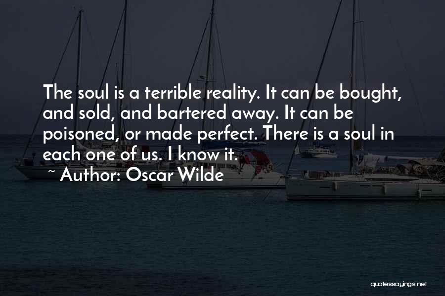 Oscar Wilde Quotes: The Soul Is A Terrible Reality. It Can Be Bought, And Sold, And Bartered Away. It Can Be Poisoned, Or