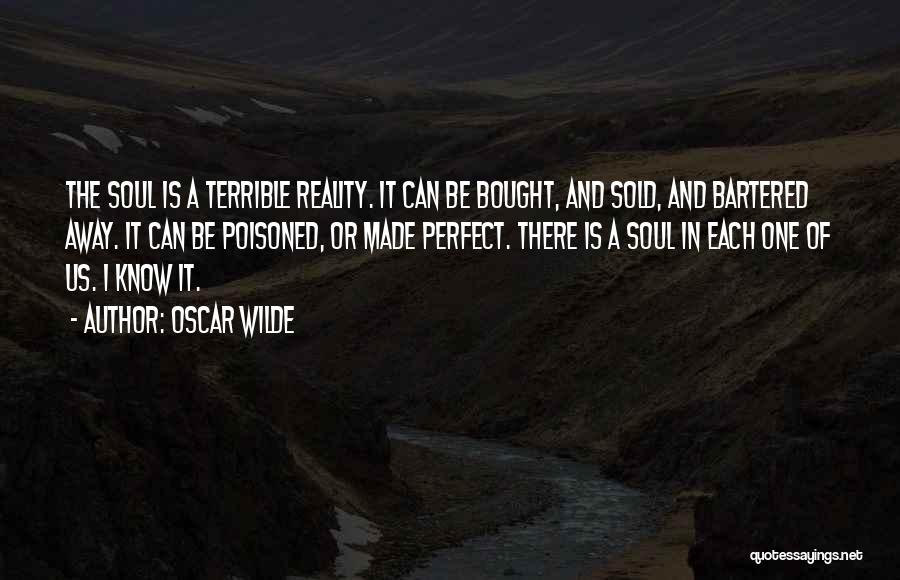 Oscar Wilde Quotes: The Soul Is A Terrible Reality. It Can Be Bought, And Sold, And Bartered Away. It Can Be Poisoned, Or