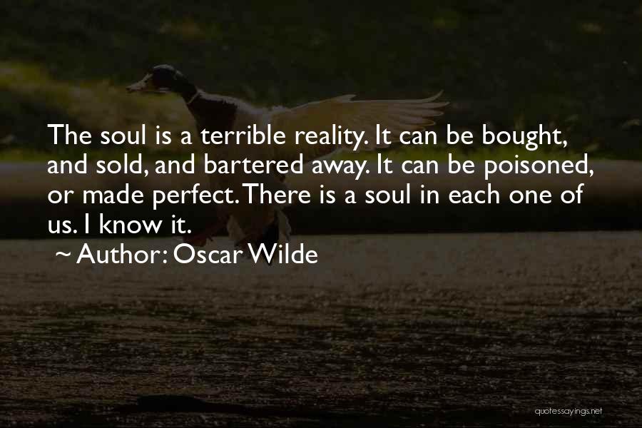 Oscar Wilde Quotes: The Soul Is A Terrible Reality. It Can Be Bought, And Sold, And Bartered Away. It Can Be Poisoned, Or