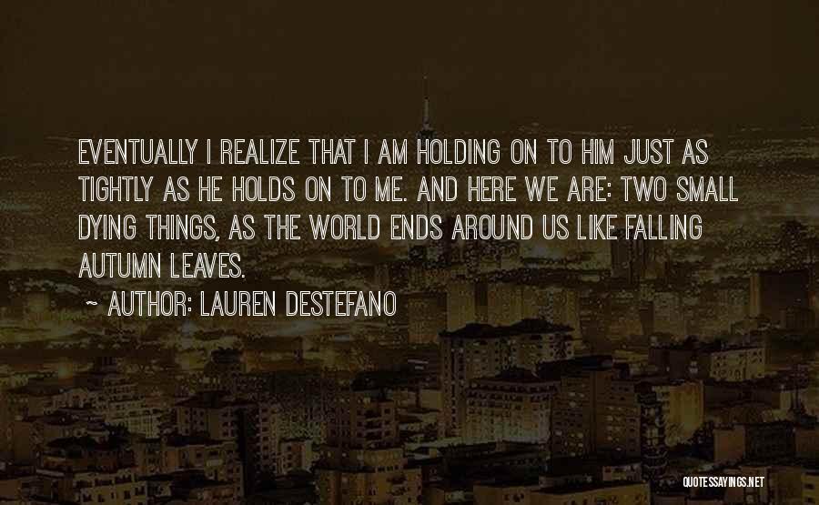 Lauren DeStefano Quotes: Eventually I Realize That I Am Holding On To Him Just As Tightly As He Holds On To Me. And