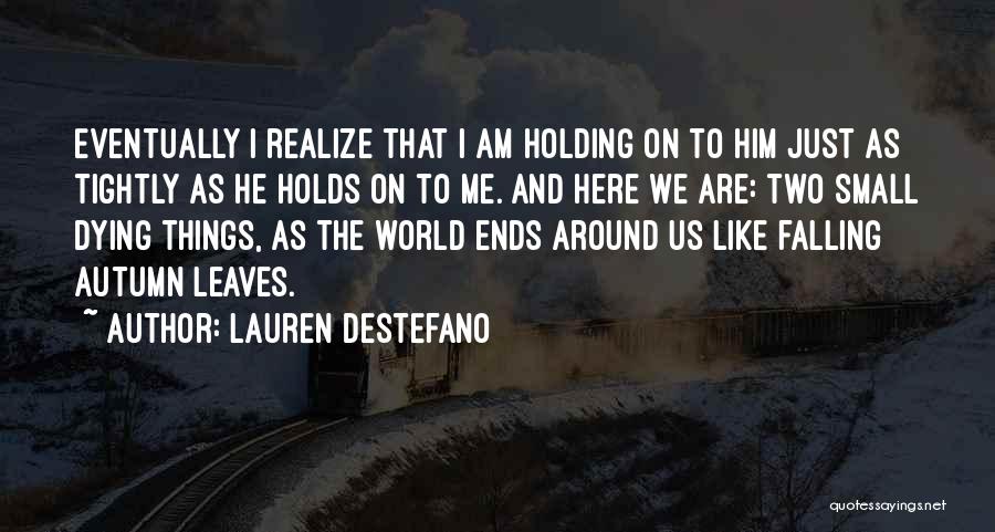 Lauren DeStefano Quotes: Eventually I Realize That I Am Holding On To Him Just As Tightly As He Holds On To Me. And