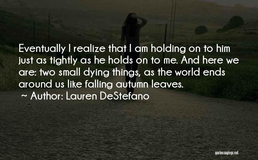 Lauren DeStefano Quotes: Eventually I Realize That I Am Holding On To Him Just As Tightly As He Holds On To Me. And