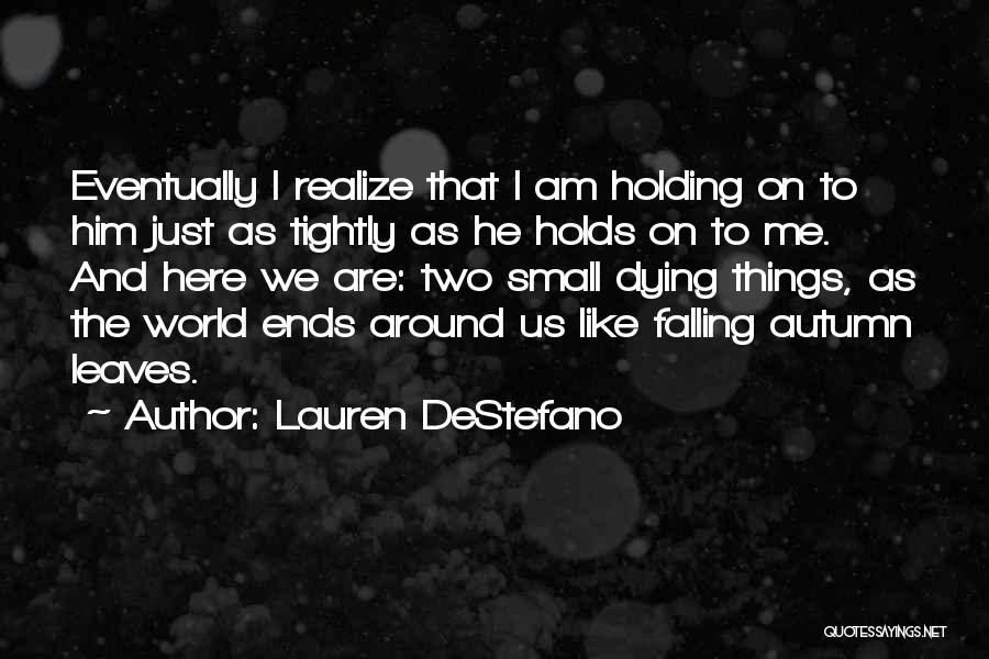 Lauren DeStefano Quotes: Eventually I Realize That I Am Holding On To Him Just As Tightly As He Holds On To Me. And