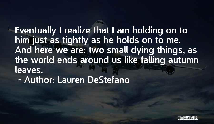 Lauren DeStefano Quotes: Eventually I Realize That I Am Holding On To Him Just As Tightly As He Holds On To Me. And