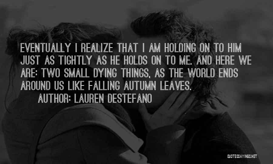 Lauren DeStefano Quotes: Eventually I Realize That I Am Holding On To Him Just As Tightly As He Holds On To Me. And